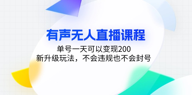 有声无人直播课程，单号一天可以变现200，新升级玩法，不会违规也不会封号-网赚项目平台