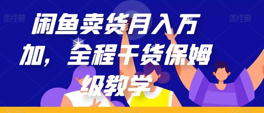 闲鱼卖货月入万加，全程干货保姆级教学【揭秘】-网赚项目平台