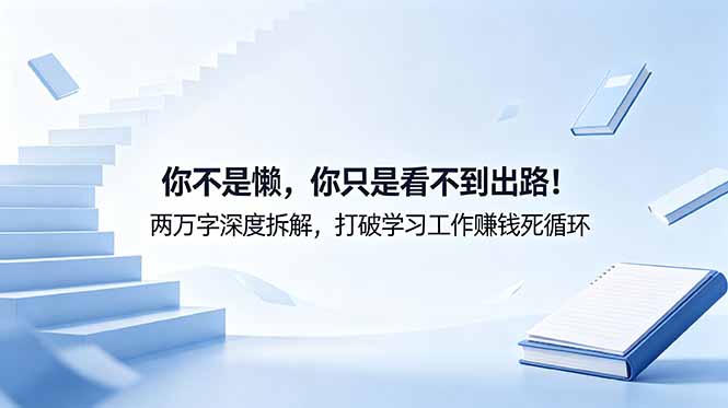付费文章：你不是懒，你只是看不到出路！两万字深度拆解，打破学习工作赚钱死循环-网赚项目平台