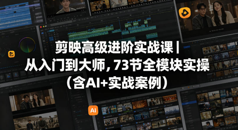 剪映高级进阶实战课｜从入门到大师，73节全模块实操(含AI+实战案例)-网赚项目平台