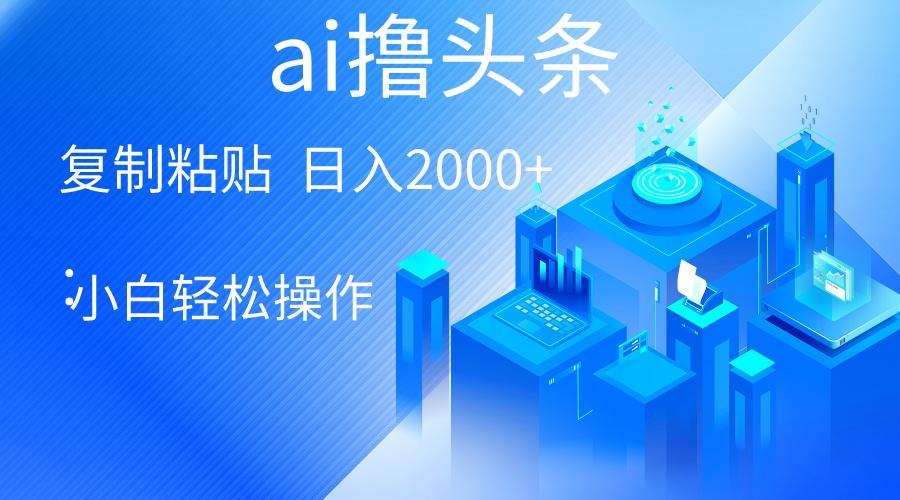 AI一键生成爆款文章撸头条 轻松日入2000+，小白操作简单， 收益无上限-网赚项目平台