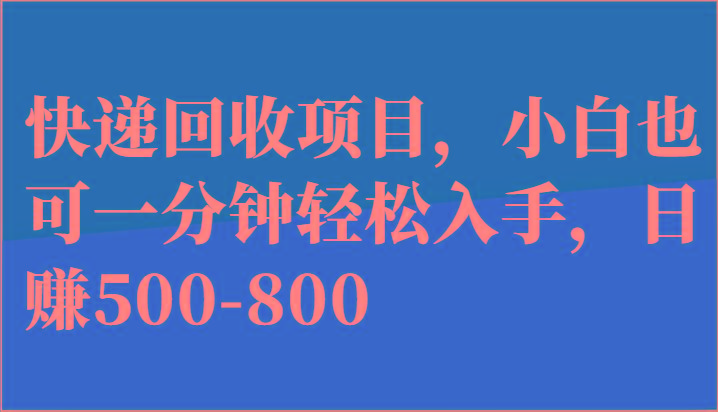 快递回收项目，小白也可一分钟轻松入手，日赚500-800-网赚项目平台
