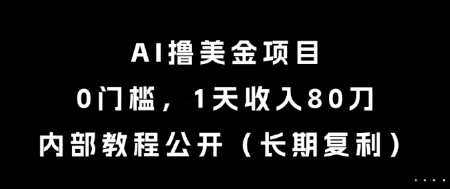 AI撸美金项目，0门槛，1天收入80刀，内部教程公开(长期复利)【揭秘】-网赚项目平台
