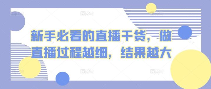 新手必看的直播干货，做直播过程越细，结果越大-网赚项目平台