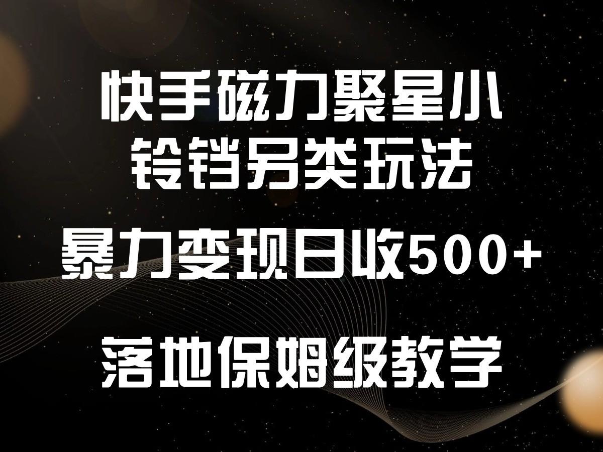 快手磁力聚星小铃铛另类玩法，暴力变现日入500+，小白轻松上手，落地保姆级教学-网赚项目平台