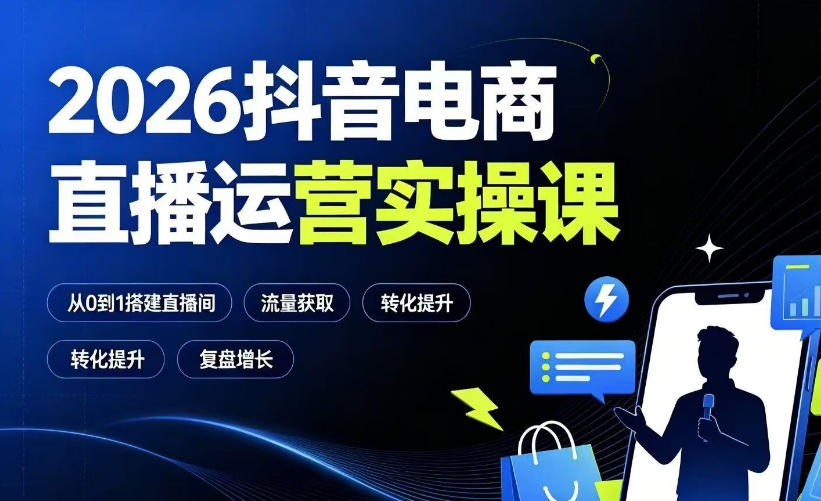 2026抖音电商直播运营实操课：从0到1搭建直播间，掌握流量获取、千川投放、转化提升与复盘增长-网赚项目平台