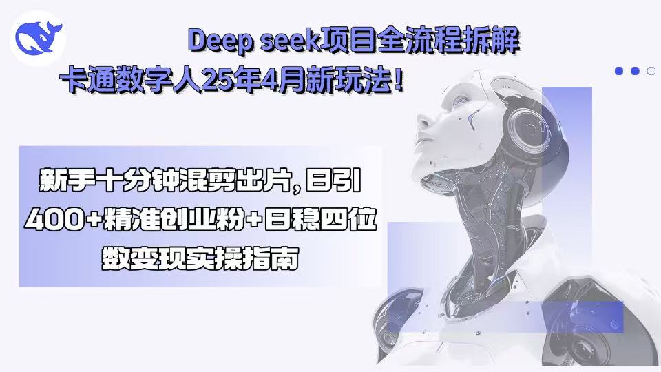 Deep seek项目全流程拆解+卡通数字人25年4月新玩法！新手十分钟混剪出…-网赚项目平台