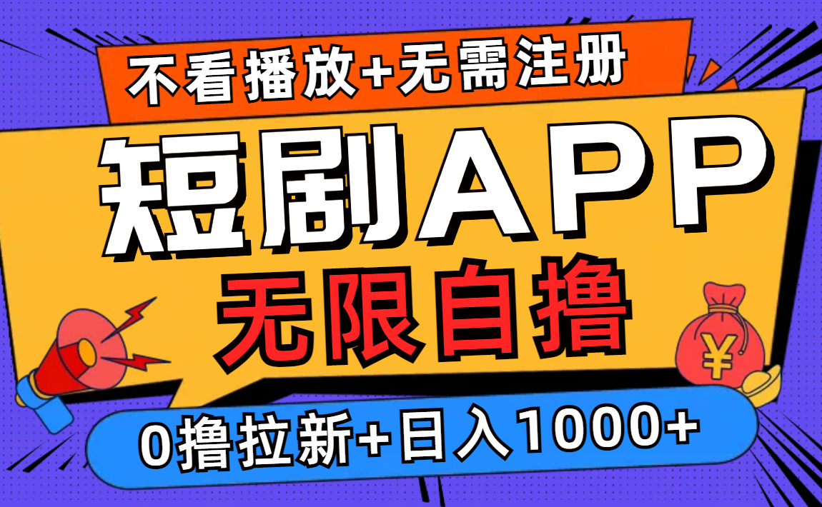短剧app无限自撸，不看播放不用注册，0撸拉新日入1000+-网赚项目平台