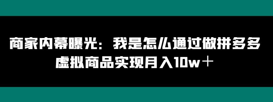 商家内幕曝光：我是怎么通过做拼多多虚拟商品实现月入10w＋-网赚项目平台