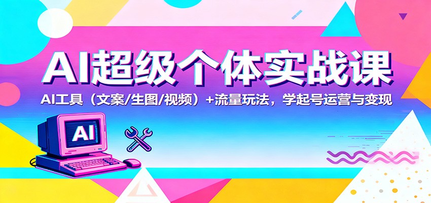 AI超级个体实战课：AI 工具(文案/生图/视频)+ 流量玩法，学起号运营与变现-网赚项目平台