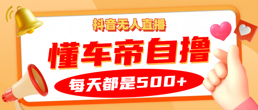 抖音无人直播“懂车帝”自撸玩法，每天2小时收益500+-网赚项目平台