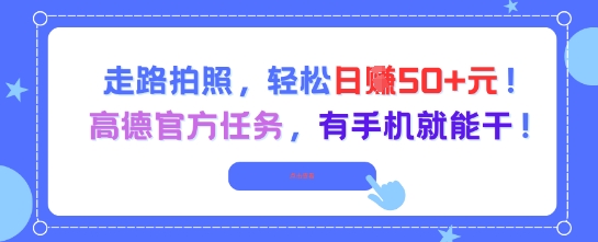 走路拍照，轻松日入50+!高德官方任务，有手机就能干-网赚项目平台