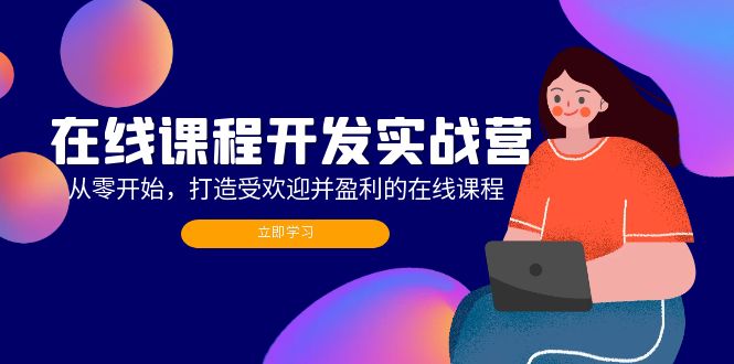 在线课程开发实战营：从零开始，打造受欢迎并盈利的在线课程(更新-网赚项目平台