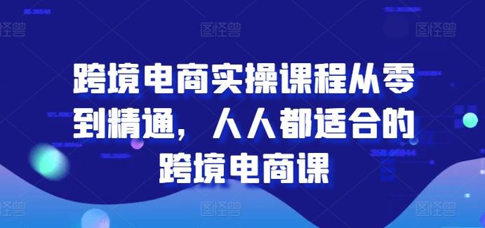 跨境电商实操课程从零到精通，人人都适合的跨境电商课-网赚项目平台