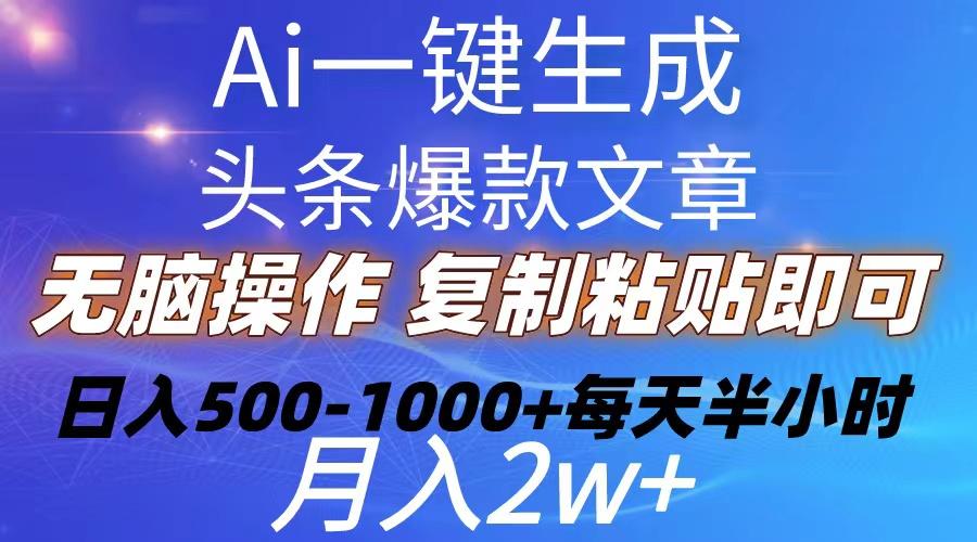 Ai一键生成头条爆款文章  复制粘贴即可简单易上手小白首选 日入500-1000+-网赚项目平台