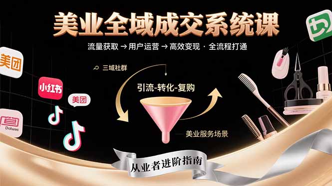 美业全域成交系统课程：帮助美业从业者打通从流量获取到高效变现全流程-网赚项目平台