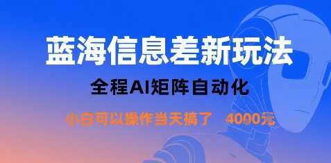 蓝海信息差新玩法，全程AI矩阵自动化小白可以操作当天搞了1k+-网赚项目平台