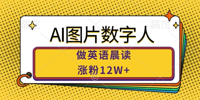 AI图片数字人做英语晨读，涨粉12W+，市场潜力巨大-网赚项目平台