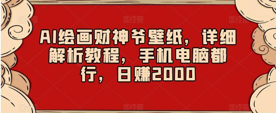AI绘画财神爷壁纸，详细解析教程，手机电脑都行，日赚2000【揭秘】-网赚项目平台