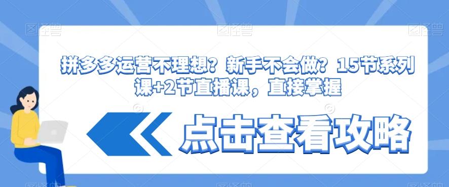 拼多多运营不理想？新手不会做？​15节系列课+2节直播课，直接掌握-网赚项目平台
