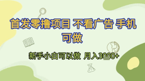 首发零撸项目 不看广告 手机可做 新手小白可以做  月入3k+【揭秘】-网赚项目平台
