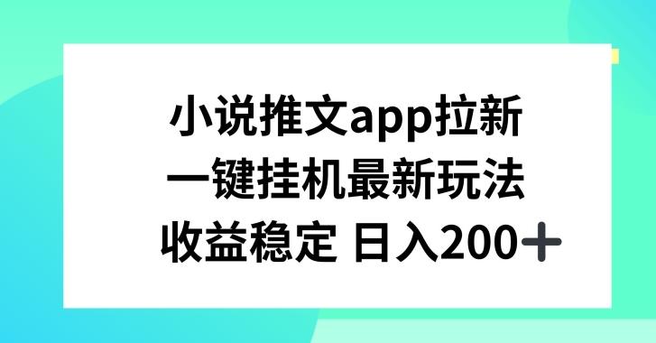 小说推文APP拉新，一键挂JI新玩法，收益稳定日入200+【揭秘】-网赚项目平台