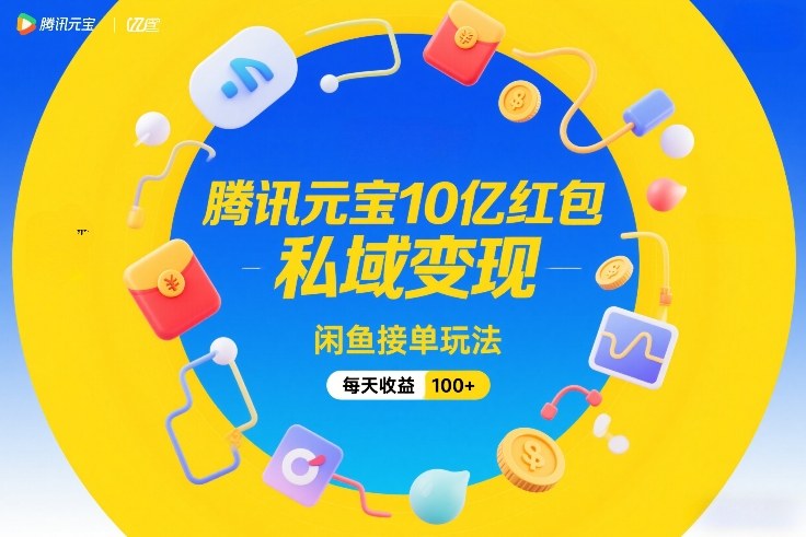 腾讯元宝10亿红包,私域变现,闲鱼接单玩法,每天收益100+-网赚项目平台