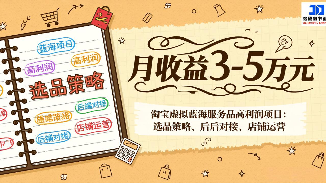 淘宝虚拟蓝海服务品高利润项目:选品策略、后端对接、店铺运营,月收益可达3-5万元-网赚项目平台
