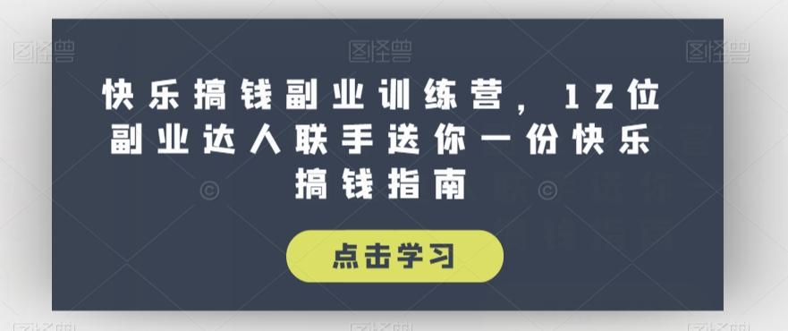 快乐搞钱副业训练营，12位副业达人联手送你一份快乐搞钱指南-网赚项目平台