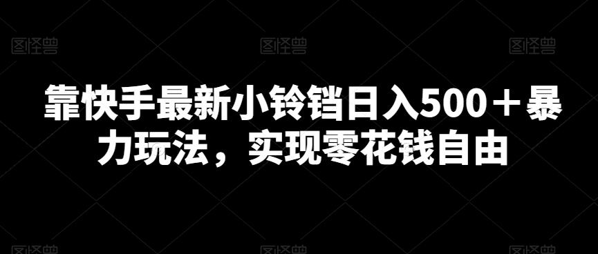 靠快手最新小铃铛日入500＋暴力玩法，实现零花钱自由-网赚项目平台