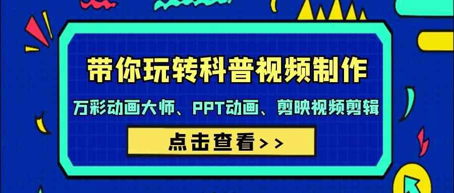 带你玩转科普视频制作-万彩动画大师、PPT动画、剪映视频剪辑(44节课)-网赚项目平台