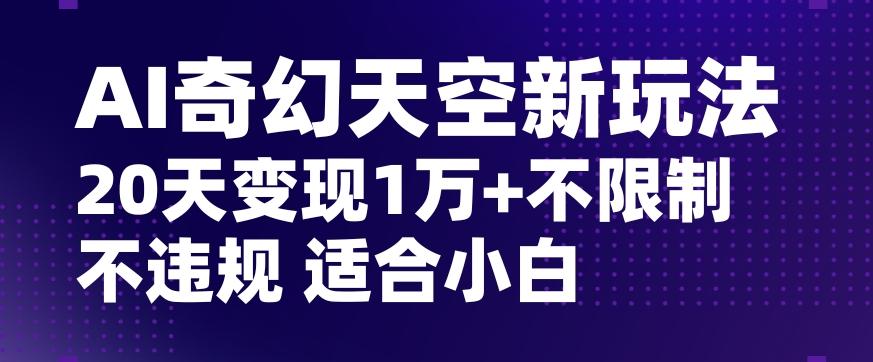 AI奇幻天空，20天变现五位数玩法，不限制不违规不封号玩法，适合小白操作【揭秘】-网赚项目平台