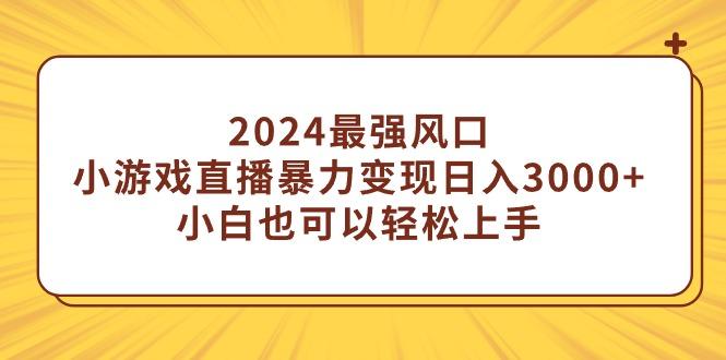 (9342期)2024最强风口，小游戏直播暴力变现日入3000+小白也可以轻松上手-网赚项目平台