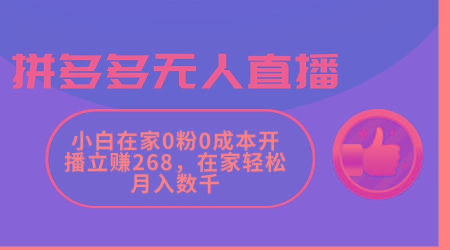 拼多多无人直播，小白在家0粉0成本开播立赚268，在家轻松月入数千-网赚项目平台