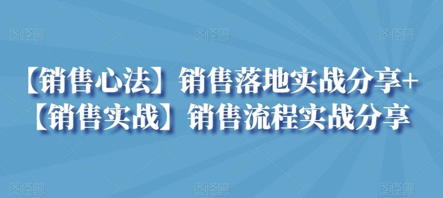 【销售心法】销售落地实战分享+【销售实战】销售流程实战分享-网赚项目平台