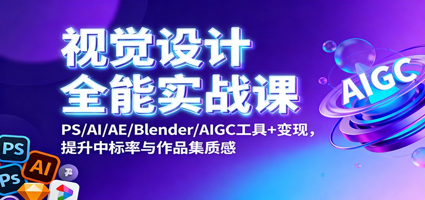 视觉设计全能实战课:PS/AI/AE/Blender/AIGC工具+变现,提升中标率与作品集质感-网赚项目平台