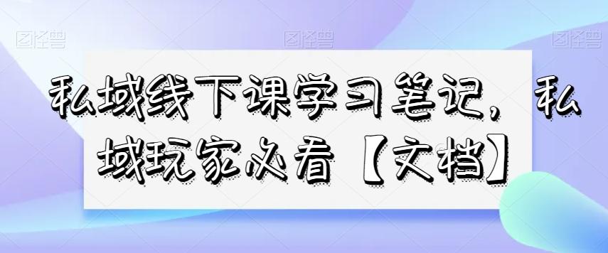 私域线下课学习笔记，​私域玩家必看【文档】-网赚项目平台