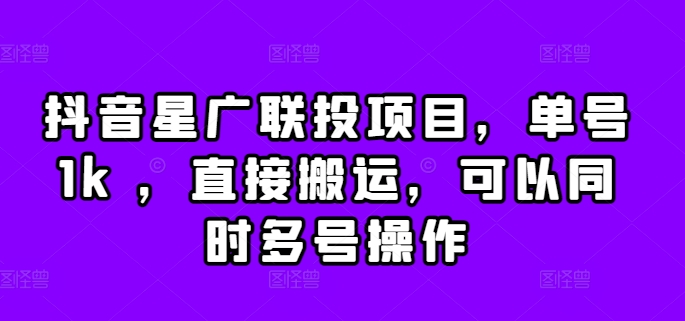 抖音星广联投项目，单号1k ，直接搬运，可以同时多号操作【揭秘】-网赚项目平台