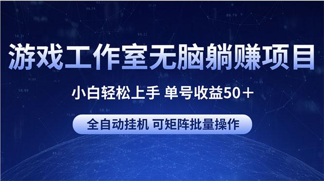 游戏工作室无脑躺赚项目 小白轻松上手 单号收益50＋ 可矩阵批量操作-网赚项目平台