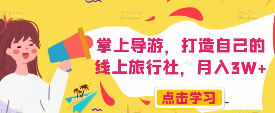 掌上导游，打造自己的线上旅行社，月入3W+【揭秘】-网赚项目平台