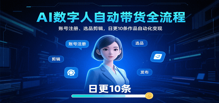 AI数字人自动带货全流程：账号注册、选品剪辑，日更10条作品自动化变现-网赚项目平台