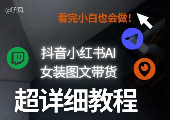 抖音小红书AI女装图文带货教程全拆解！小白看了也会做，可批量可矩阵玩法-网赚项目平台