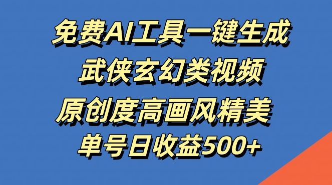 免费AI工具一键生成武侠玄幻类视频，原创度高画风精美，单号日收益几张【揭秘】-网赚项目平台
