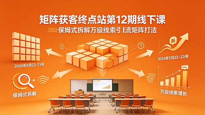 矩阵获客终点站第12期线下课 2026年5月22-23号 保姆式拆解万级线索引流矩阵打法-网赚项目平台