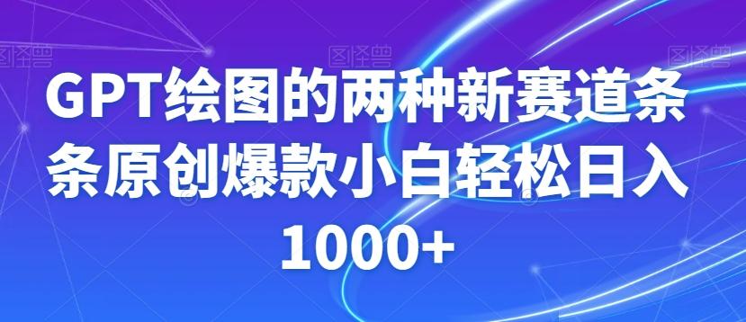 GPT绘图的两种新赛道条条原创爆款小白轻松日入1000+【揭秘】-网赚项目平台