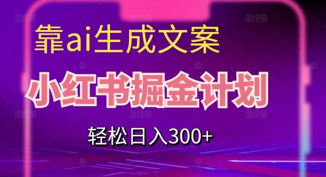 靠AI生成文案，小红书掘金计划，轻松日入300+【揭秘】-网赚项目平台