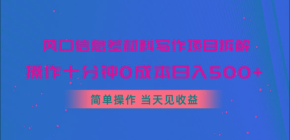 风口信息差材料写作项目拆解，操作十分钟0成本日入500+，简单操作当天…-网赚项目平台