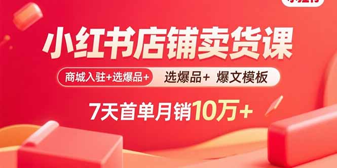 小红书店铺卖货课:商城入驻+选爆品+爆文模板,7天首单月销10万+-网赚项目平台