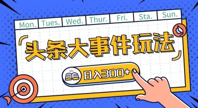 头条最新大事件玩法头条首发，可矩阵操作，单号日入一两张【揭秘】-网赚项目平台