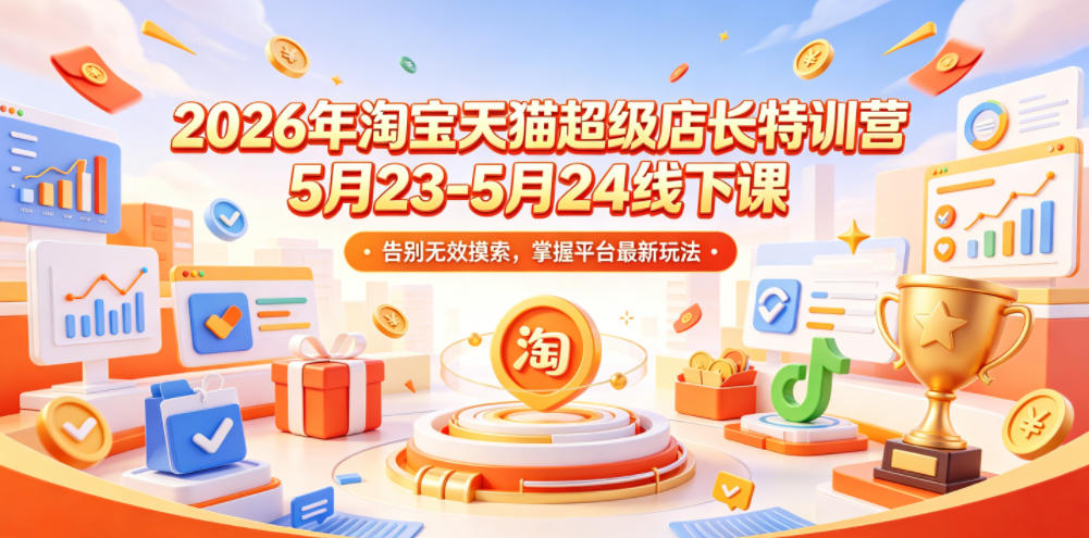 2026年淘宝天猫超级店长特训营5月23-5月24线下课，告别无效摸索，掌握平台最新玩法-网赚项目平台